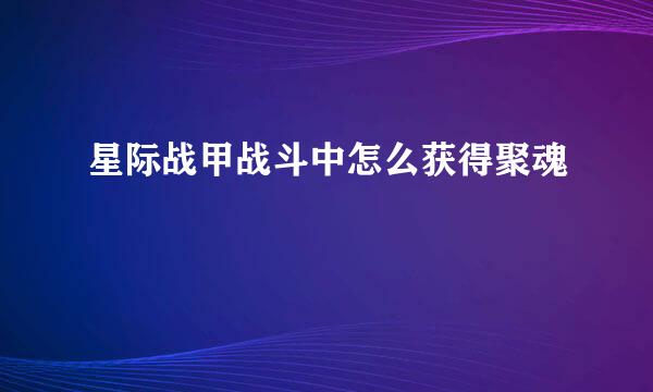 星际战甲战斗中怎么获得聚魂