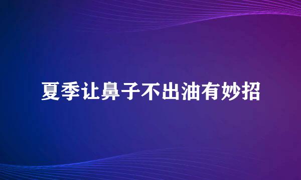 夏季让鼻子不出油有妙招