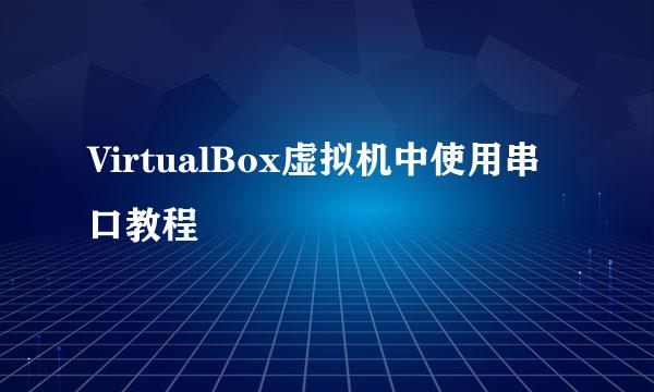 VirtualBox虚拟机中使用串口教程