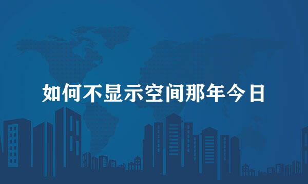 如何不显示空间那年今日