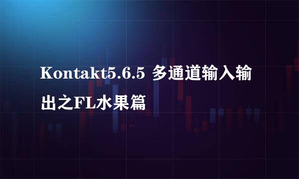Kontakt5.6.5 多通道输入输出之FL水果篇
