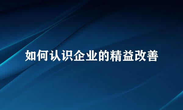 如何认识企业的精益改善