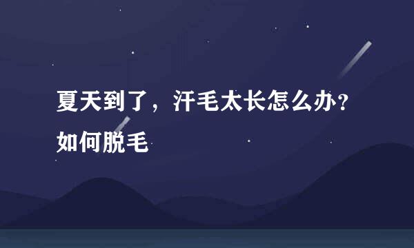 夏天到了，汗毛太长怎么办？如何脱毛