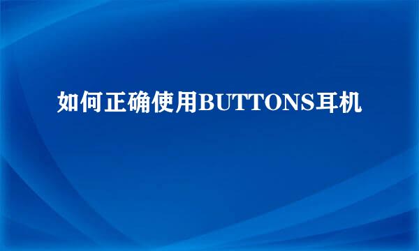 如何正确使用BUTTONS耳机