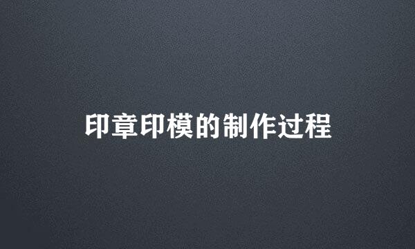 印章印模的制作过程