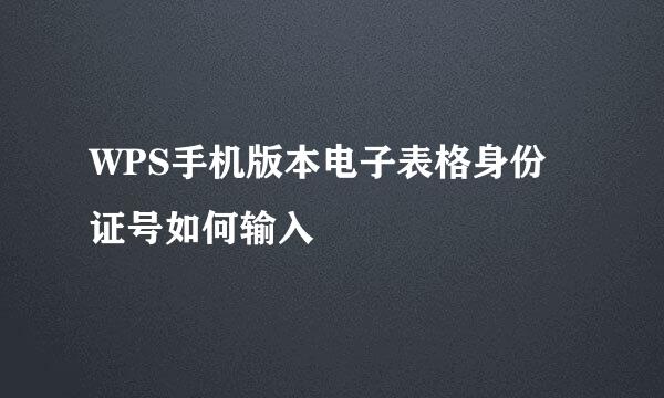 WPS手机版本电子表格身份证号如何输入