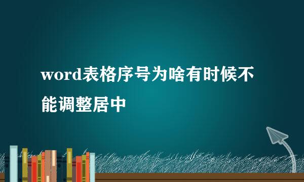 word表格序号为啥有时候不能调整居中