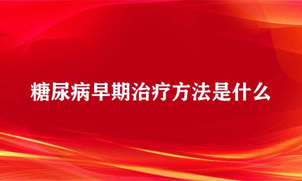 糖尿病早期治疗方法是什么
