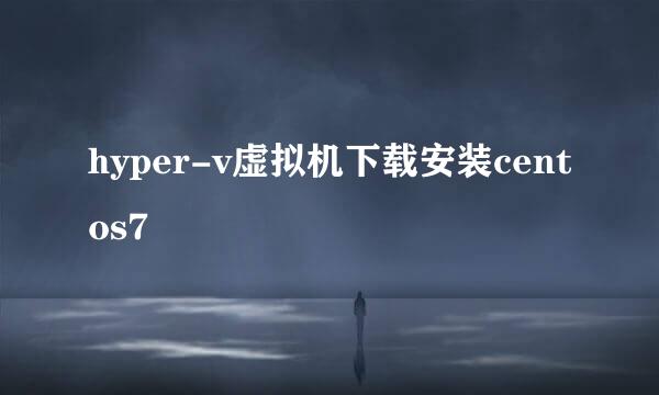 hyper-v虚拟机下载安装centos7