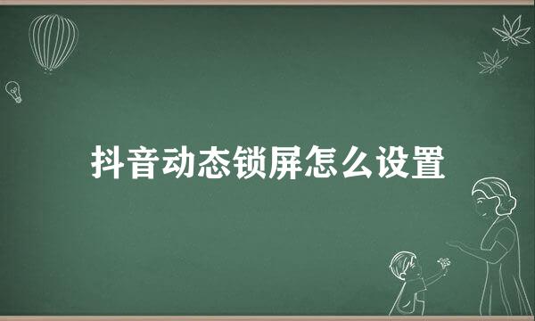 抖音动态锁屏怎么设置