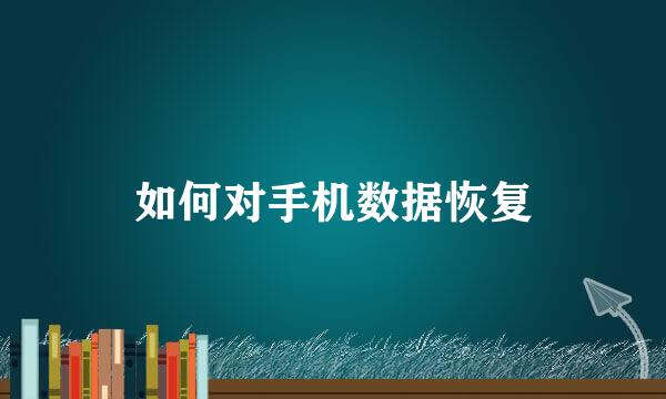 如何对手机数据恢复