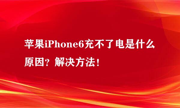 苹果iPhone6充不了电是什么原因？解决方法！