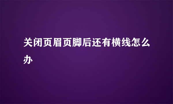 关闭页眉页脚后还有横线怎么办
