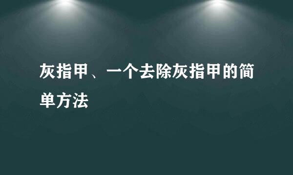 灰指甲、一个去除灰指甲的简单方法