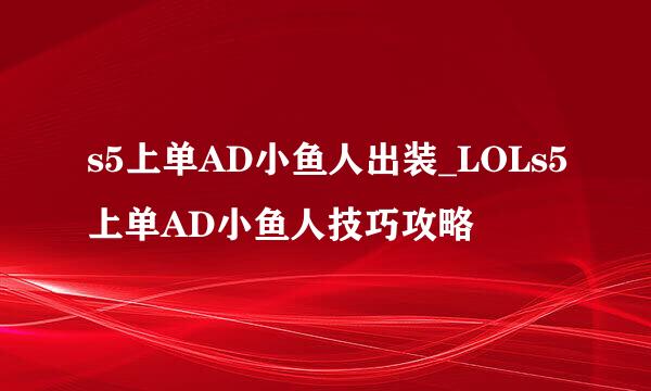 s5上单AD小鱼人出装_LOLs5上单AD小鱼人技巧攻略