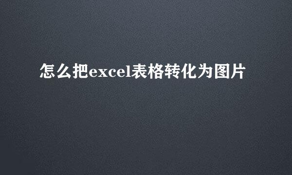 怎么把excel表格转化为图片