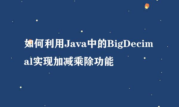 如何利用Java中的BigDecimal实现加减乘除功能