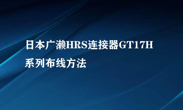 日本广濑HRS连接器GT17H系列布线方法