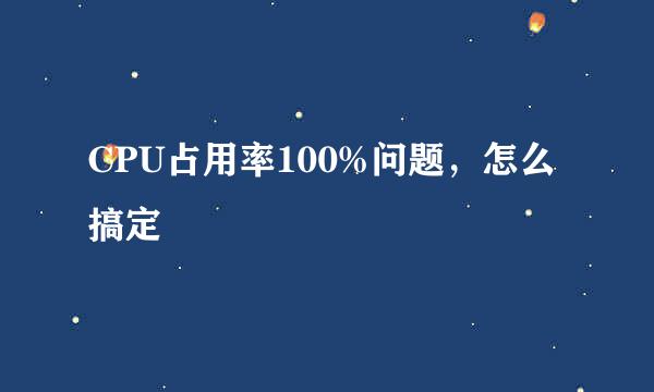 CPU占用率100%问题,怎么搞定