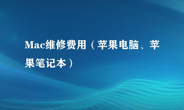 Mac维修费用（苹果电脑、苹果笔记本）