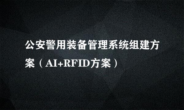 公安警用装备管理系统组建方案(AI+RFID方案)