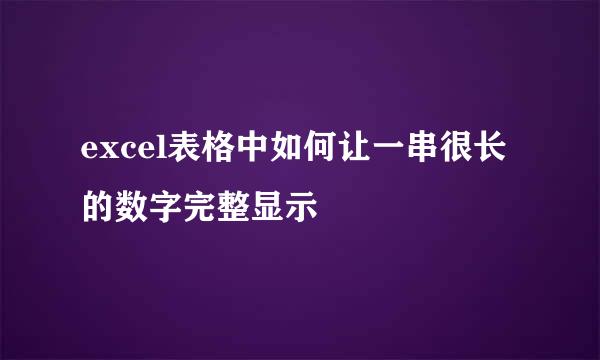 excel表格中如何让一串很长的数字完整显示