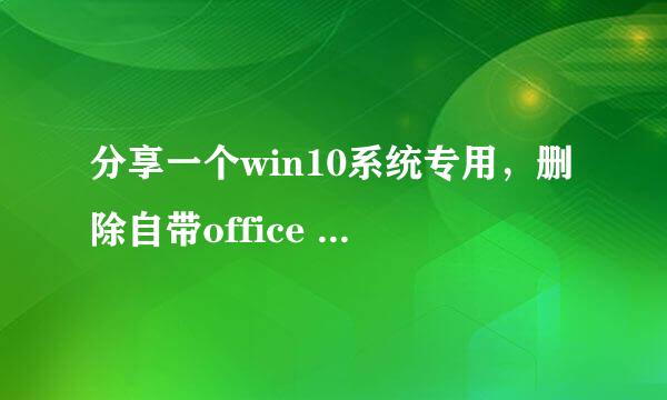 分享一个win10系统专用，删除自带office 2007