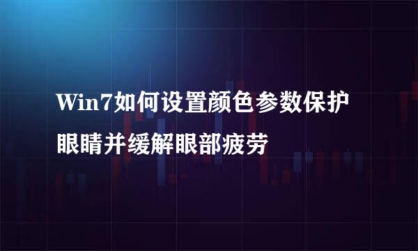 Win7如何设置颜色参数保护眼睛并缓解眼部疲劳