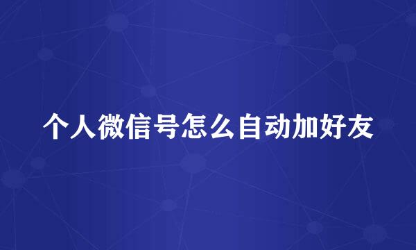 个人微信号怎么自动加好友