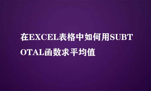 在EXCEL表格中如何用SUBTOTAL函数求平均值