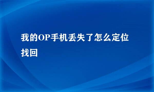 我的OP手机丢失了怎么定位找回