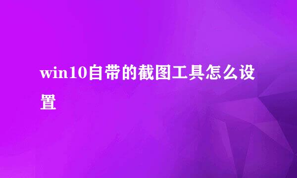 win10自带的截图工具怎么设置