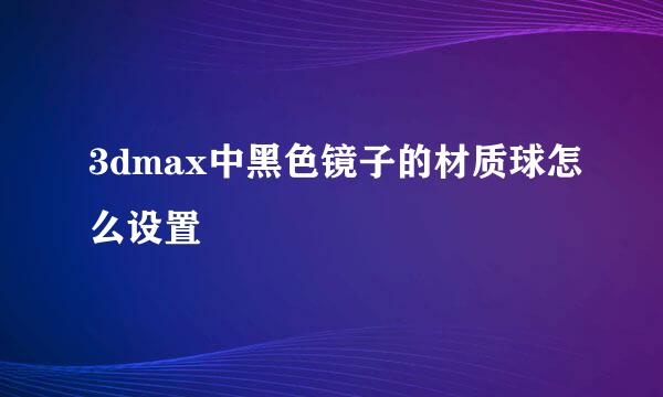 3dmax中黑色镜子的材质球怎么设置