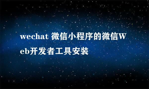 wechat 微信小程序的微信Web开发者工具安装