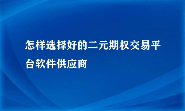 怎样选择好的二元期权交易平台软件供应商