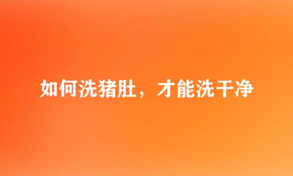 如何洗猪肚,才能洗干净