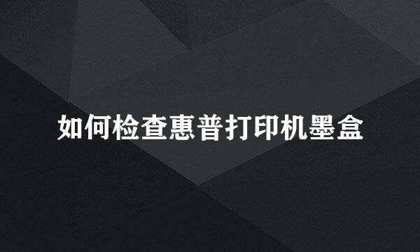如何检查惠普打印机墨盒