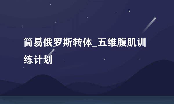 简易俄罗斯转体_五维腹肌训练计划