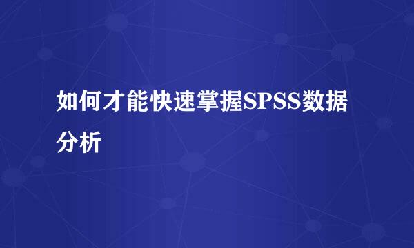 如何才能快速掌握SPSS数据分析