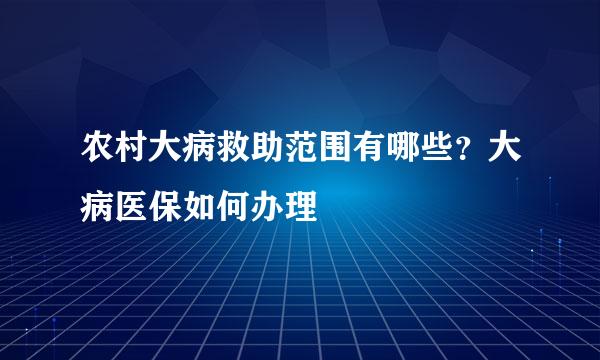 农村大病救助范围有哪些？大病医保如何办理