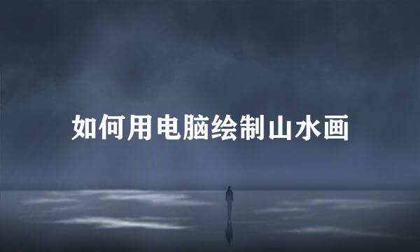 如何用电脑绘制山水画