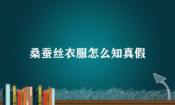 桑蚕丝衣服怎么知真假