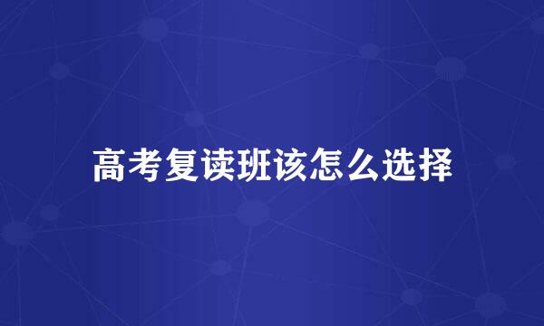 高考复读班该怎么选择
