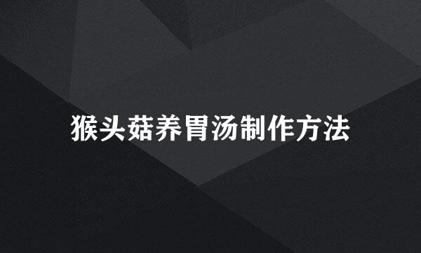 猴头菇养胃汤制作方法