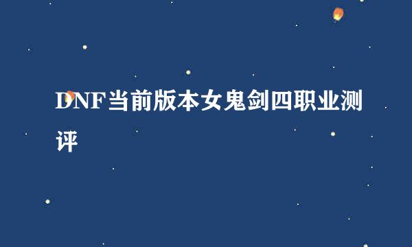 DNF当前版本女鬼剑四职业测评