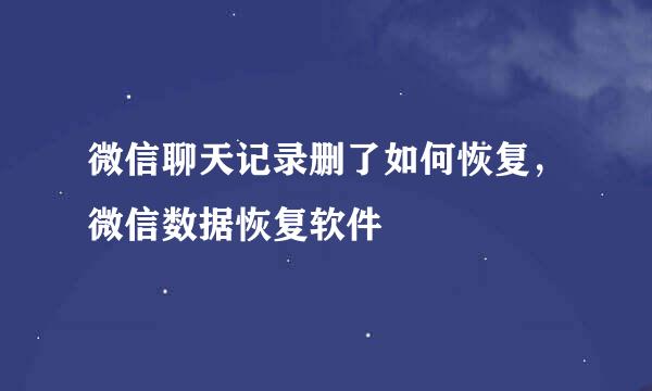 微信聊天记录删了如何恢复,微信数据恢复软件