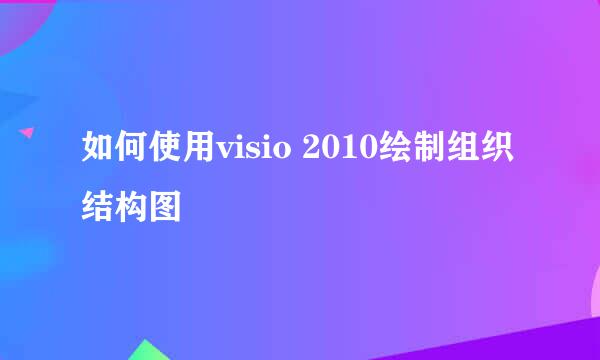 如何使用visio 2010绘制组织结构图