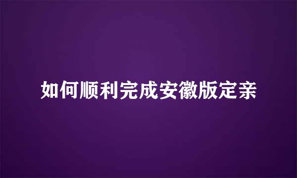 如何顺利完成安徽版定亲
