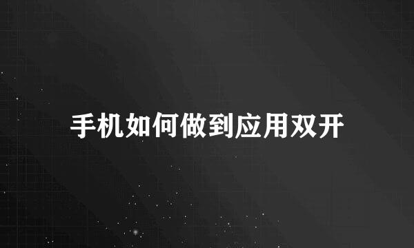 手机如何做到应用双开