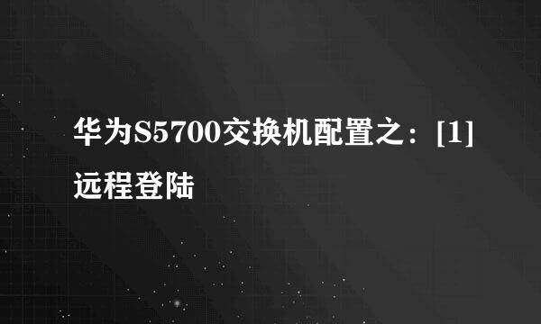 华为S5700交换机配置之：[1]远程登陆